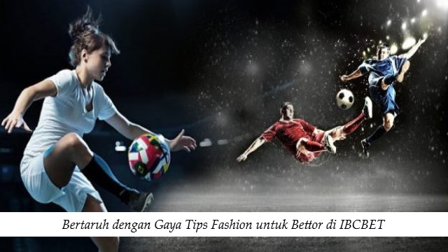 Bertaruh dengan Gaya Tips Fashion untuk Bettor di IBCBET